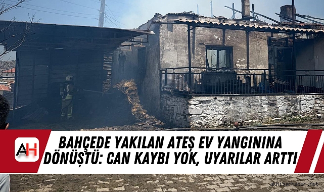 Bahçede Yakılan Ateş Ev Yangınına Dönüştü: Can Kaybı Yok, Uyarılar Arttı