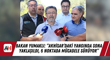 Bakan Yumaklı: "Akhisar'daki Yangında Sona Yaklaşıldı, 6 Noktada Mücadele Sürüyor"