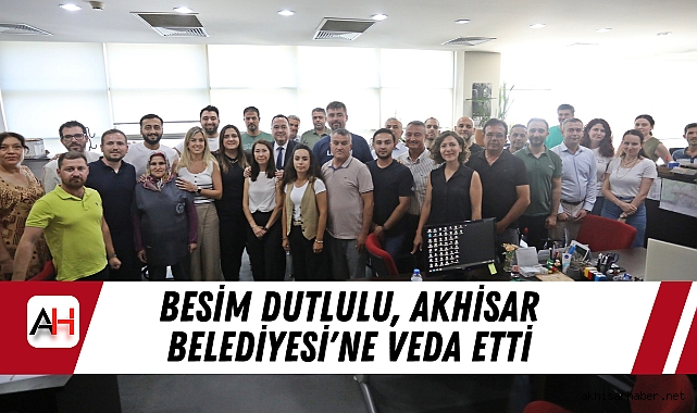 Besim Dutlulu, Akhisar Belediyesi'ne Veda Etti: “Şimdi Manisa İçin Yeni Bir Yolculuk Başlıyor”