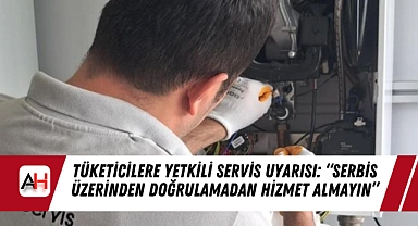 Tüketicilere Yetkili Servis Uyarısı: "SERBİS Üzerinden Doğrulamadan Hizmet Almayın"