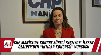 CHP Manisa'da Kongre Süreci Başlıyor: İlksen Özalper'den "İktidar Kongresi" Vurgusu
