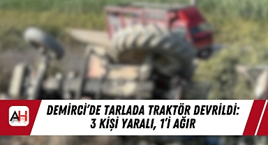 Demirci'de Tarlada Traktör Devrildi: 3 Kişi Yaralı, 1'i Ağır
