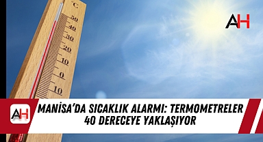 Manisa’da Sıcaklık Alarmı: Termometreler 40 Dereceye Yaklaşıyor