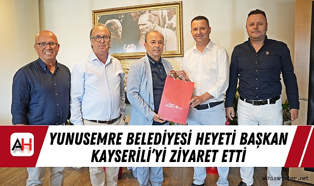 Yunusemre Belediyesi Heyeti Başkan Kayserili’yi Ziyaret Etti