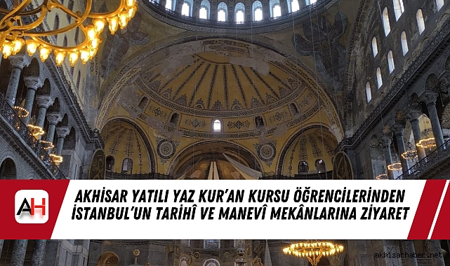 Akhisar Yatılı Yaz Kur’an Kursu Öğrencilerinden İstanbul’un Tarihî ve Manevî Mekânlarına Ziyaret