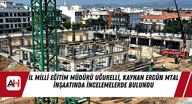İl Milli Eğitim Müdürü Uğurelli, Kayhan Ergün MTAL İnşaatında İncelemelerde Bulundu