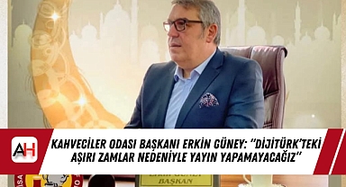 Kahveciler Odası Başkanı Erkin Güney: "Dijitürk'teki Aşırı Zamlar Nedeniyle Yayın Yapamayacağız"