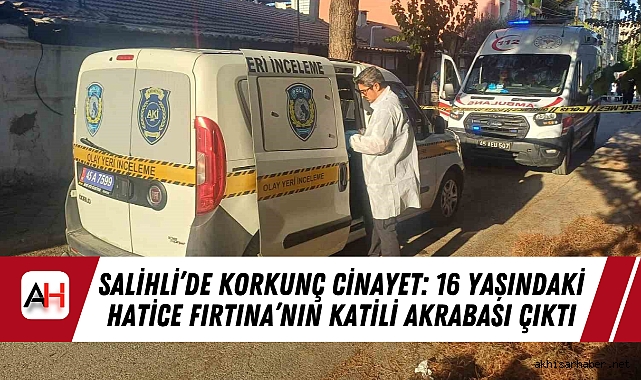 Salihli’de Korkunç Cinayet: 16 Yaşındaki Hatice Fırtına’nın Katili Akrabası Çıktı