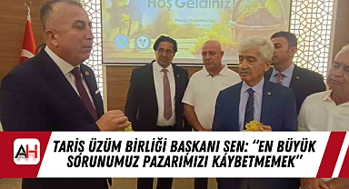 TARİŞ Üzüm Birliği Başkanı Şen: "En Büyük Sorunumuz Pazarımızı Kaybetmemek"