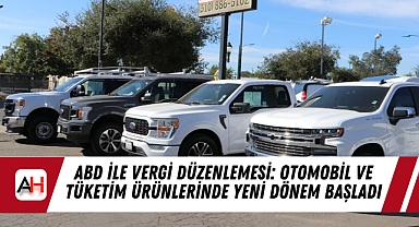 ABD ile Vergi Düzenlemesi: Otomobil ve Tüketim Ürünlerinde Yeni Dönem Başladı