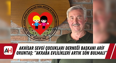 Akhisar Sevgi Çocukları Derneği Başkanı Arif Oruntaş: "Akraba Evlilikleri Artık Son Bulmalı"
