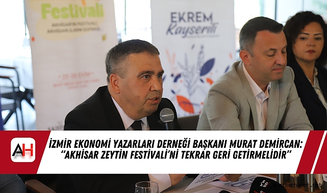 İzmir Ekonomi Yazarları Derneği Başkanı Murat Demircan: "Akhisar Zeytin Festivali'ni Tekrar Geri Getirmelidir"