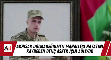 Akhisar Dolmadeğirmen Mahallesi Hayatını Kaybeden genç asker için Ağlıyor