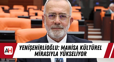 Yenişehirlioğlu: Manisa Kültürel Mirasıyla Yükseliyor