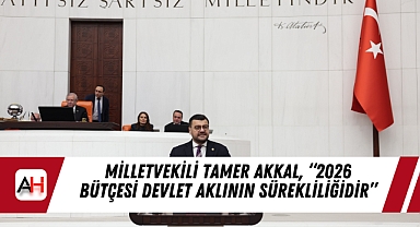 Milletvekili Tamer Akkal, "2026 Bütçesi Devlet Aklının Sürekliliğidir"