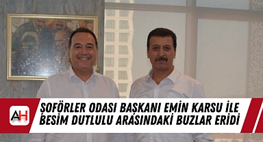 Şoförler Odası Başkanı Emin Akarsu ile Besim Dutlulu arasındaki buzlar eridi