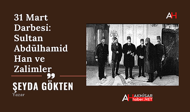 31 Mart Darbesi: Sultan Abdülhamid Han ve Zalimler