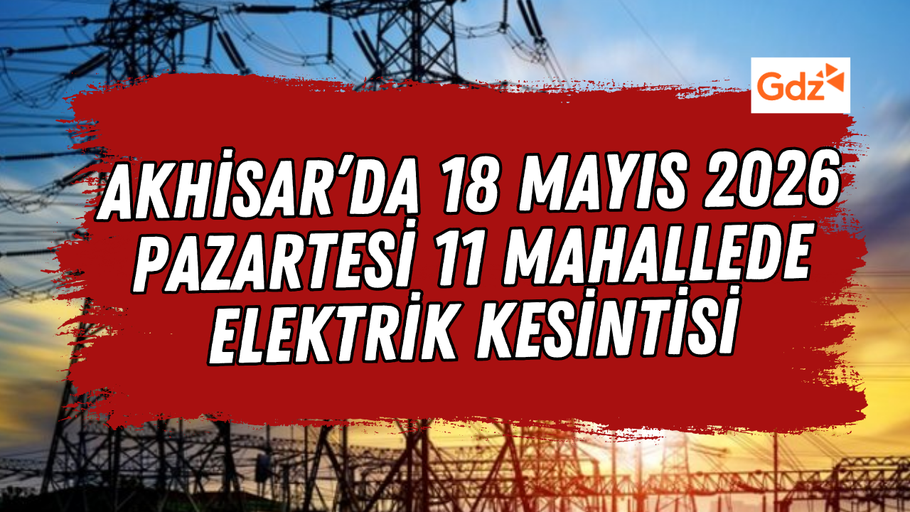 Akhisar’da 18 Mayıs 2026 Pazartesi 11 Mahallede Elektrik Kesintisi