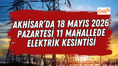 Akhisar’da 18 Mayıs 2026 Pazartesi 11 Mahallede Elektrik Kesintisi