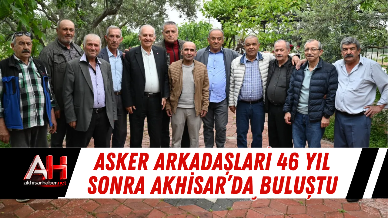 Asker Arkadaşları 46 Yıl Sonra Akhisar’da Buluştu