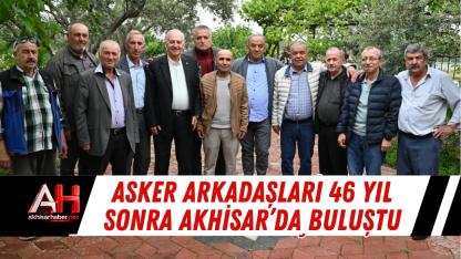Asker Arkadaşları 46 Yıl Sonra Akhisar’da Buluştu