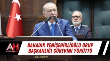 Bahadır Yenişehirlioğlu Grup Başkanlığı Görevini Yürüttü
