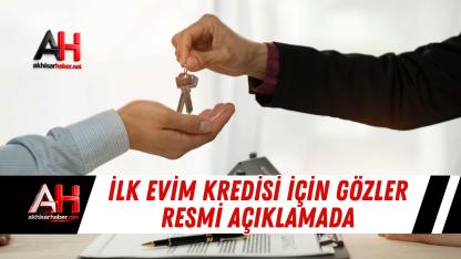 İlk Evim Kredisi İçin Gözler Resmi Açıklamada