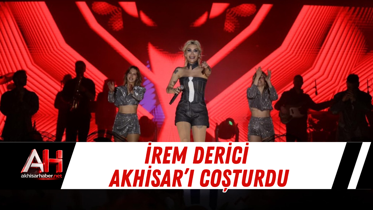 İrem Derici Akhisar’ı Coşturdu