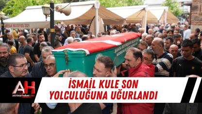 İsmail Kule Son Yolculuğuna Uğurlandı