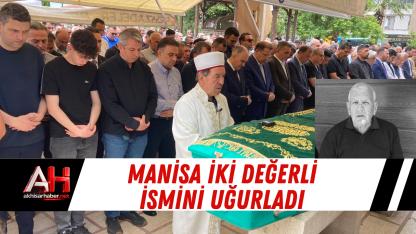 Manisa İki Değerli İsmini Uğurladı