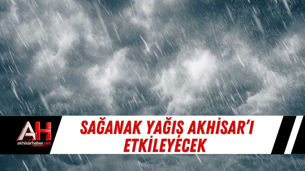 Sağanak Yağış Akhisar’ı Etkileyecek