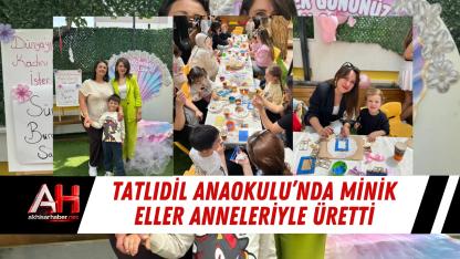 Tatlıdil Anaokulu’nda Minik Eller Anneleriyle Üretti