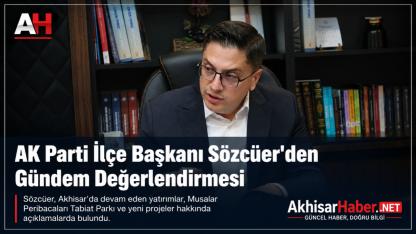 AK Parti Akhisar İlçe Başkanı Sözcüer Gündemi Değerlendirdi: “Akhisar İçin Çalışmaya Devam Ediyoruz”