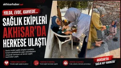 Yolda, evde, kahvede… Sağlık ekipleri Akhisar’da herkese ulaştı